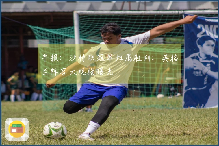 早报:沙特联冠军归属胜利;英格兰阵容大规模曝光