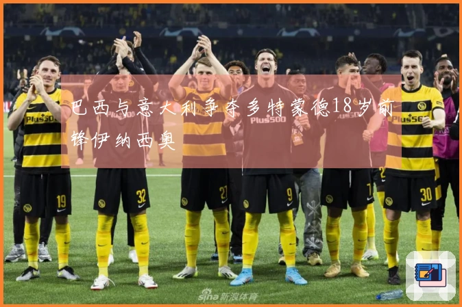 巴西与意大利争夺多特蒙德18岁前锋伊纳西奥